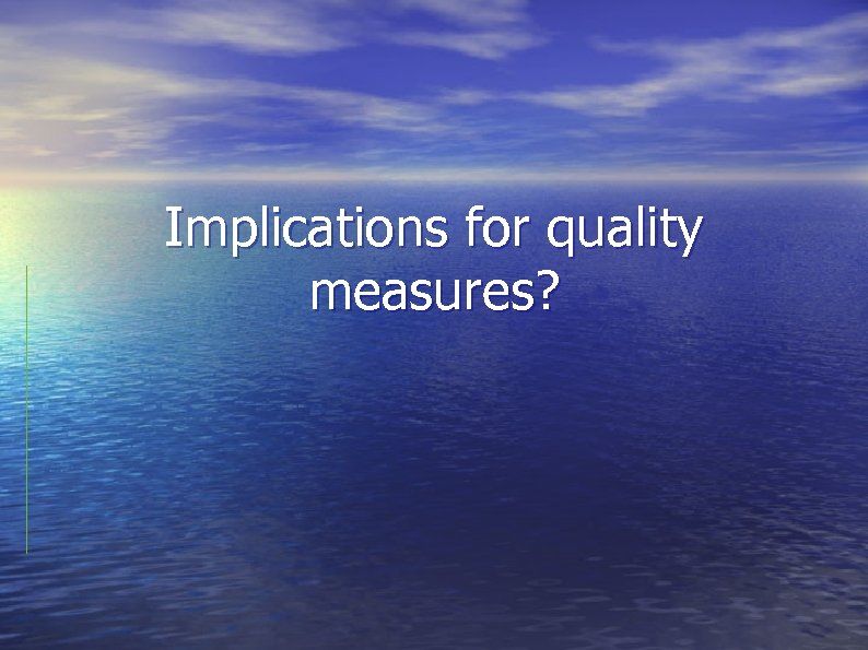 Implications for quality measures? 