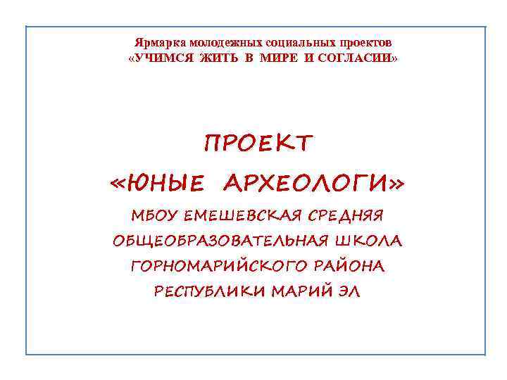 Ярмарка молодежных социальных проектов «УЧИМСЯ ЖИТЬ В МИРЕ И СОГЛАСИИ» ПРОЕКТ «ЮНЫЕ АРХЕОЛОГИ» МБОУ