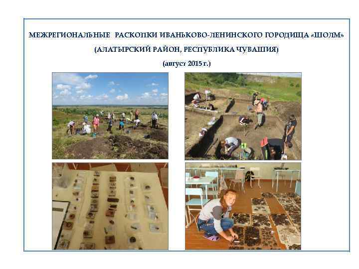  МЕЖРЕГИОНАЛЬНЫЕ РАСКОПКИ ИВАНЬКОВО-ЛЕНИНСКОГО ГОРОДИЩА «ШОЛМ» (АЛАТЫРСКИЙ РАЙОН, РЕСПУБЛИКА ЧУВАШИЯ) (август 2015 г. )