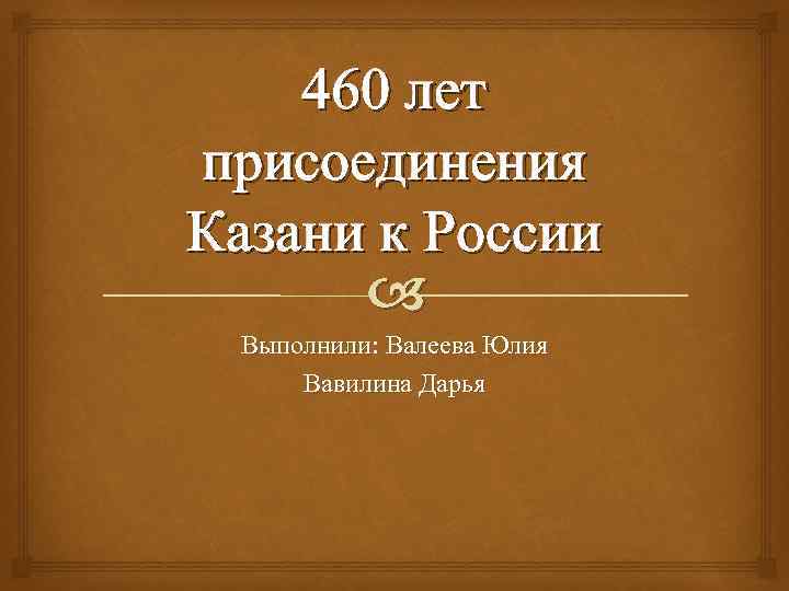 460 лет присоединения Казани к России Выполнили: Валеева Юлия Вавилина Дарья 