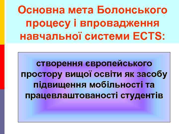 Основна мета Болонського процесу і впровадження навчальної системи ECTS: створення європейського простору вищої освіти