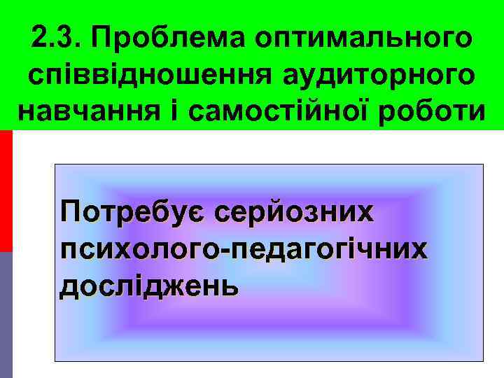 2. 3. Проблема оптимального співвідношення аудиторного навчання і самостійної роботи Потребує серйозних психолого-педагогічних досліджень