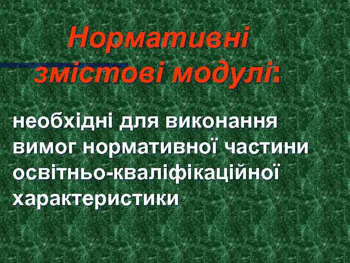 Нормативні змістові модулі: необхідні для виконання вимог нормативної частини освітньо-кваліфікаційної характеристики 