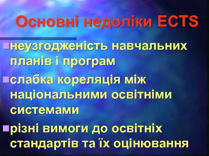 Основні недоліки ECTS nнеузгодженість навчальних планів і програм nслабка кореляція між національними освітніми системами