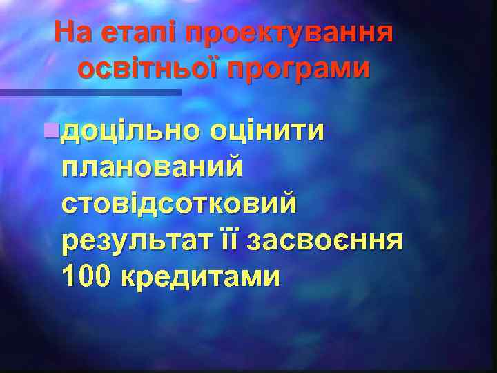 На етапі проектування освітньої програми nдоцільно оцінити планований стовідсотковий результат її засвоєння 100 кредитами