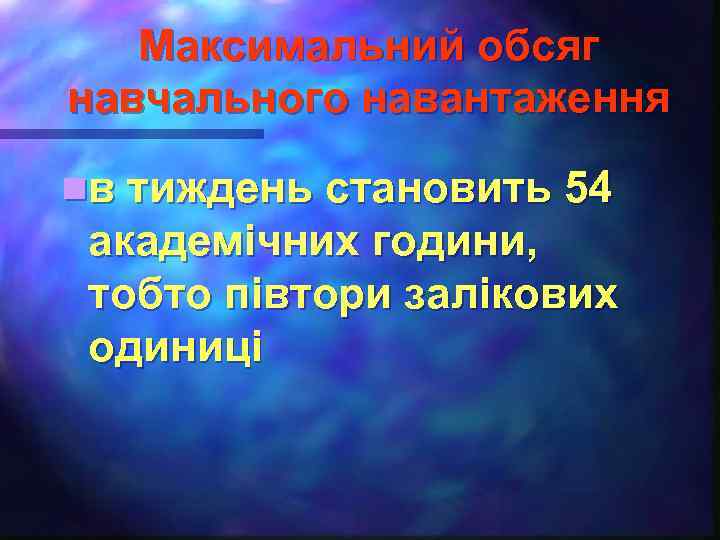 Максимальний обсяг навчального навантаження nв тиждень становить 54 академічних години, тобто півтори залікових одиниці