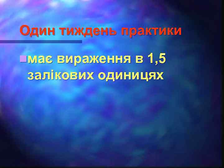 Один тиждень практики nмає вираження в 1, 5 залікових одиницях 