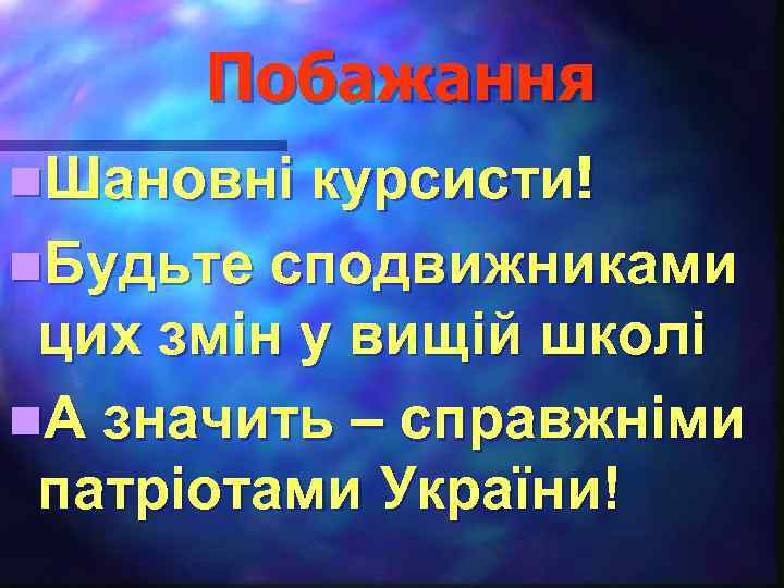 Побажання n. Шановні курсисти! n. Будьте сподвижниками цих змін у вищій школі n. А