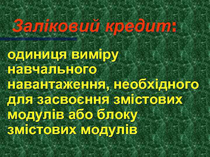 Заліковий кредит: одиниця виміру навчального навантаження, необхідного для засвоєння змістових модулів або блоку змістових