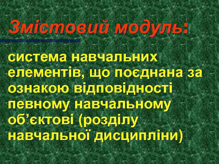 Змістовий модуль: система навчальних елементів, що поєднана за ознакою відповідності певному навчальному об’єктові (розділу