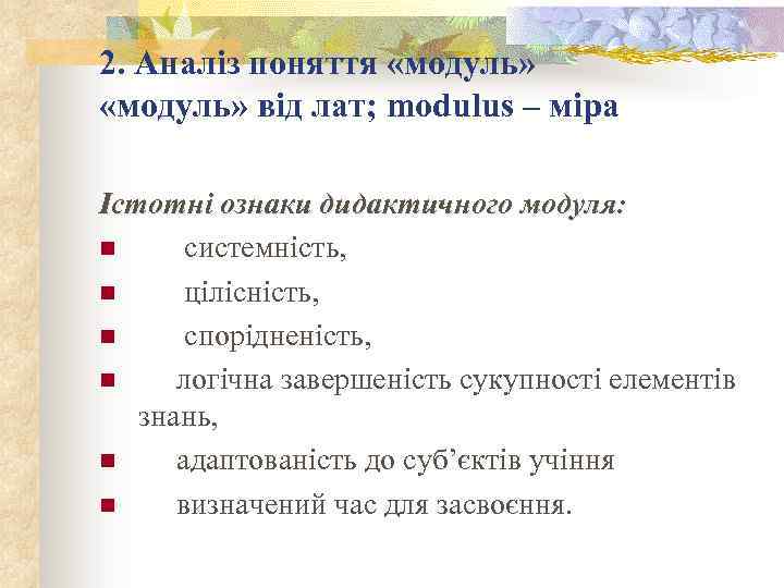 2. Аналіз поняття «модуль» від лат; modulus – міра Істотні ознаки дидактичного модуля: n