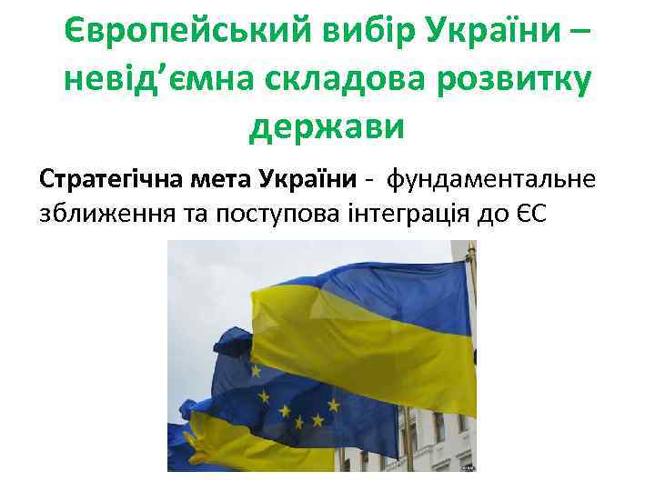 Європейський вибір України – невід’ємна складова розвитку держави Стратегічна мета України - фундаментальне зближення