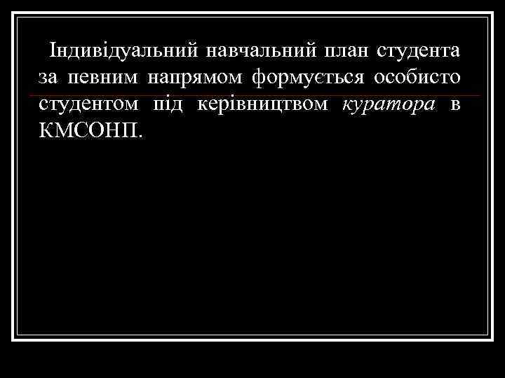 Індивідуальний навчальний план студента за певним напрямом формується особисто студентом під керівництвом куратора в