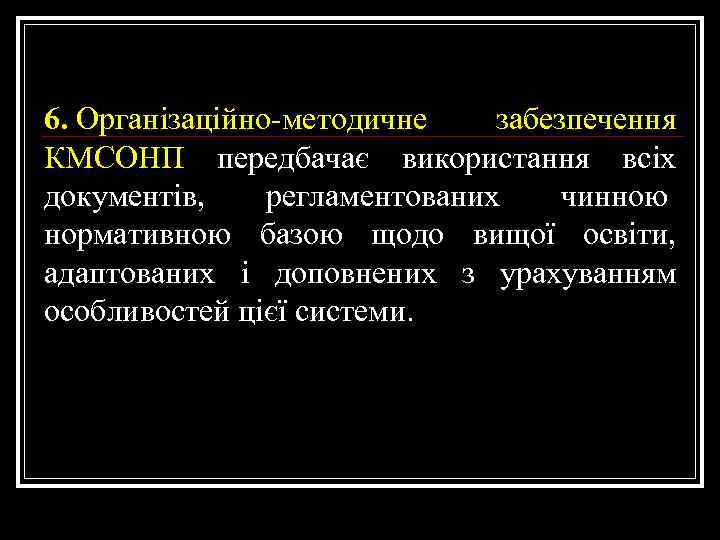 6. Організаційно-методичне забезпечення КМСОНП передбачає використання всіх документів, регламентованих чинною нормативною базою щодо вищої