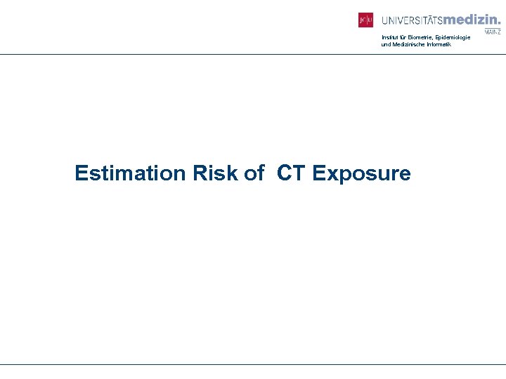 Institut für Biometrie, Epidemiologie und Medizinische Informatik Estimation Risk of CT Exposure 
