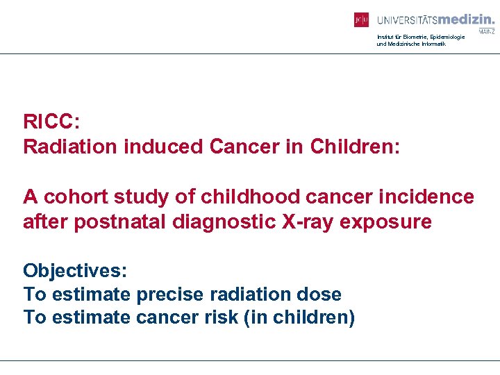 Institut für Biometrie, Epidemiologie und Medizinische Informatik RICC: Radiation induced Cancer in Children: A
