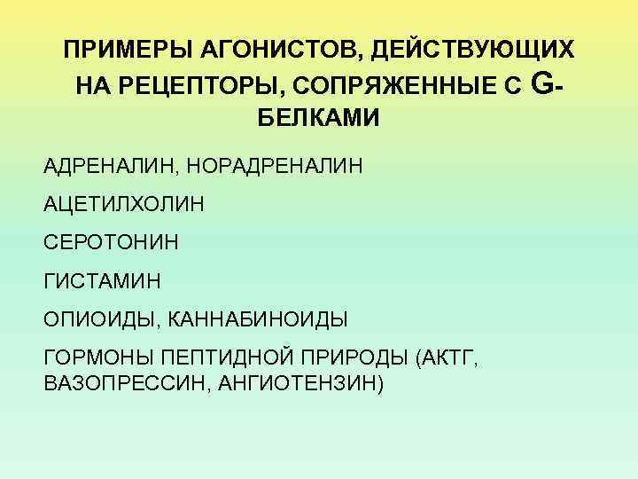 ПРИМЕРЫ АГОНИСТОВ, ДЕЙСТВУЮЩИХ НА РЕЦЕПТОРЫ, СОПРЯЖЕННЫЕ С GБЕЛКАМИ АДРЕНАЛИН, НОРАДРЕНАЛИН АЦЕТИЛХОЛИН СЕРОТОНИН ГИСТАМИН ОПИОИДЫ,