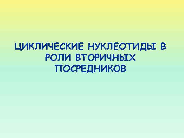 ЦИКЛИЧЕСКИЕ НУКЛЕОТИДЫ В РОЛИ ВТОРИЧНЫХ ПОСРЕДНИКОВ 