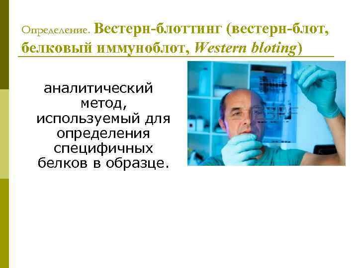 Определение. Вестерн-блоттинг (вестерн-блот, белковый иммуноблот, Western bloting) аналитический метод, используемый для определения специфичных белков