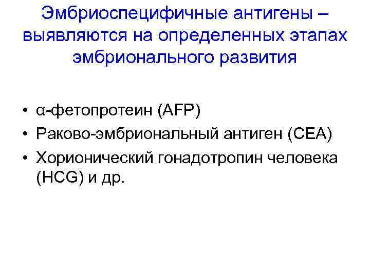 Эмбриоспецифичные антигены – выявляются на определенных этапах эмбрионального развития • α-фетопротеин (AFP) • Раково-эмбриональный