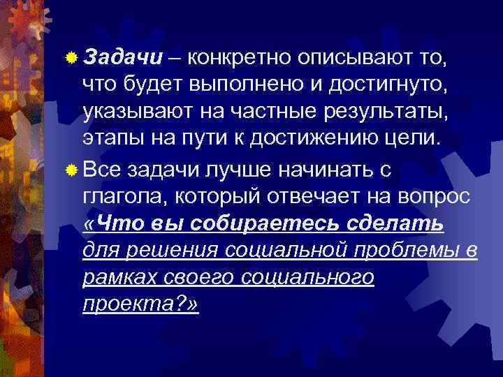 ® Задачи – конкретно описывают то, что будет выполнено и достигнуто, указывают на частные