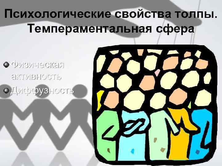 Психологические свойства толпы. Темпераментальная сфера Физическая активность Диффузность 
