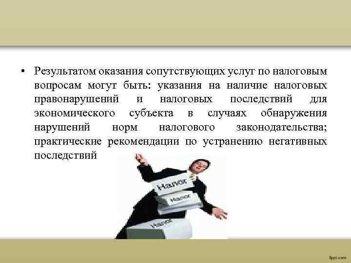  • Результатом оказания сопутствующих услуг по налоговым вопросам могут быть: указания на наличие