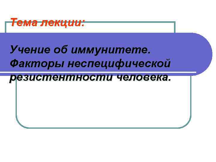 Тема лекции: Учение об иммунитете. Факторы неспецифической резистентности человека. 