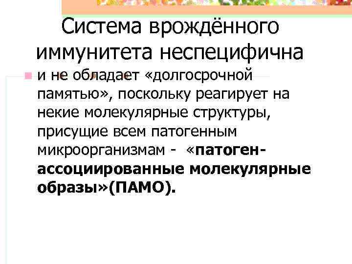 Система врождённого иммунитета неспецифична n и не обладает «долгосрочной памятью» , поскольку реагирует на