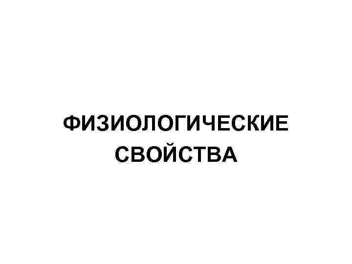 ФИЗИОЛОГИЧЕСКИЕ СВОЙСТВА 