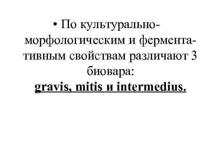  • По культуральноморфологическим и ферментативным свойствам различают 3 биовара: gravis, mitis и intermedius.