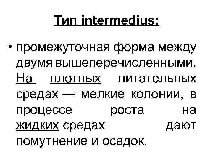 Тип intermedius: • промежуточная форма между двумя вышеперечисленными. На плотных питательных средах — мелкие