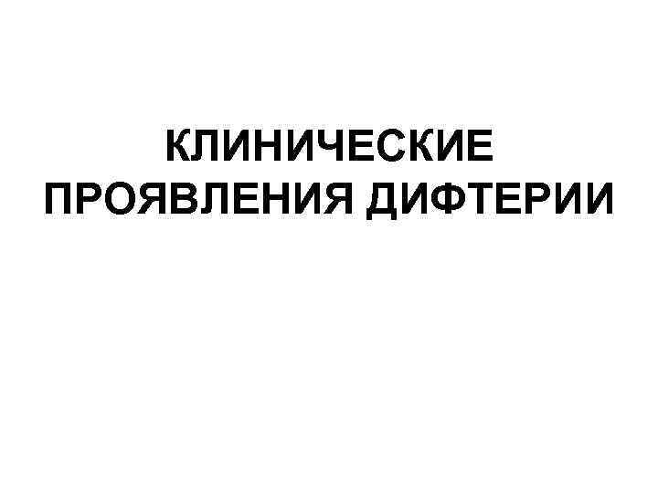 КЛИНИЧЕСКИЕ ПРОЯВЛЕНИЯ ДИФТЕРИИ 