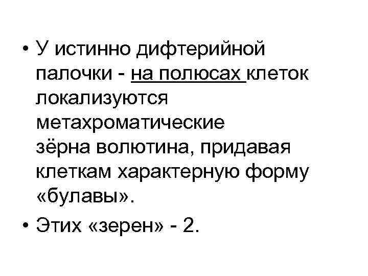  • У истинно дифтерийной палочки - на полюсах клеток локализуются метахроматические зёрна волютина,