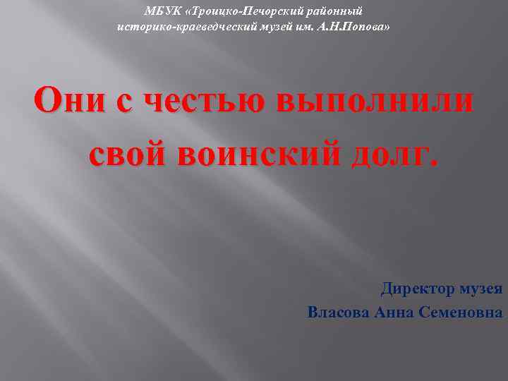 МБУК «Троицко-Печорский районный историко-краеведческий музей им. А. Н. Попова» Они с честью выполнили свой