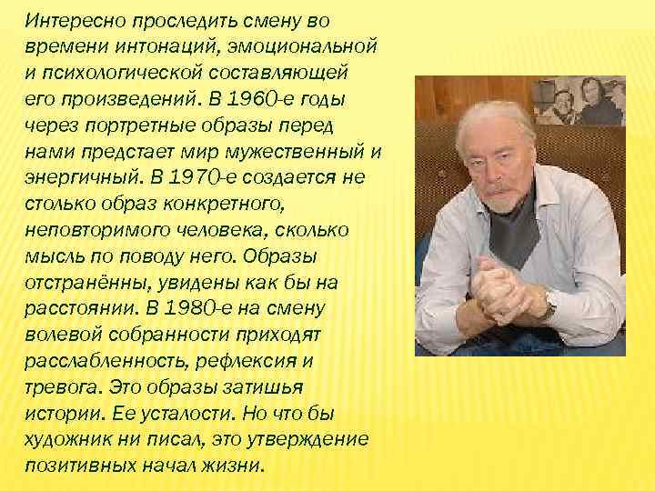 Интересно проследить смену во времени интонаций, эмоциональной и психологической составляющей его произведений. В 1960