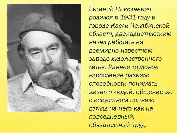 Евгений Николаевич родился в 1931 году в городе Касли Челябинской области, двенадцатилетним начал работать