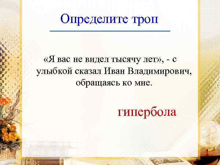 Определите троп «Я вас не видел тысячу лет» , - с улыбкой сказал Иван