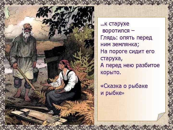 …к старухе воротился – Глядь: опять перед ним землянка; На пороге сидит его старуха,