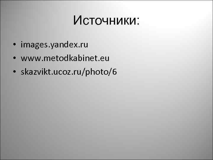 Источники: • images. yandex. ru • www. metodkabinet. eu • skazvikt. ucoz. ru/photo/6 