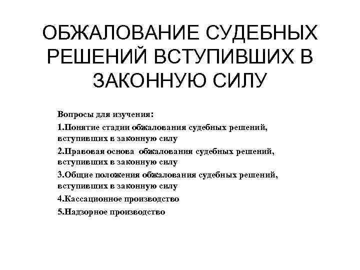 ОБЖАЛОВАНИЕ СУДЕБНЫХ РЕШЕНИЙ ВСТУПИВШИХ В ЗАКОННУЮ СИЛУ Вопросы для изучения: 1. Понятие стадии обжалования