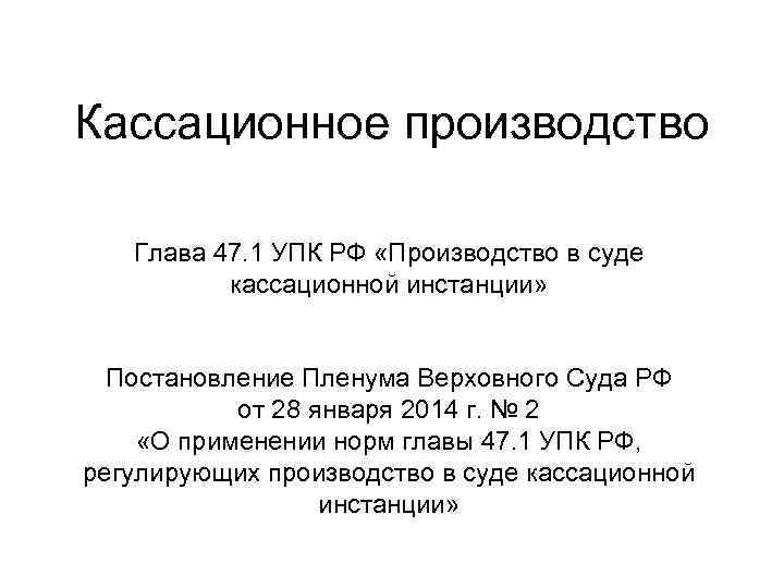 Кассационное производство Глава 47. 1 УПК РФ «Производство в суде кассационной инстанции» Постановление Пленума