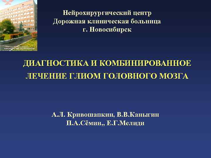 Нейрохирургический центр Дорожная клиническая больница г. Новосибирск ДИАГНОСТИКА И КОМБИНИРОВАННОЕ ЛЕЧЕНИЕ ГЛИОМ ГОЛОВНОГО МОЗГА