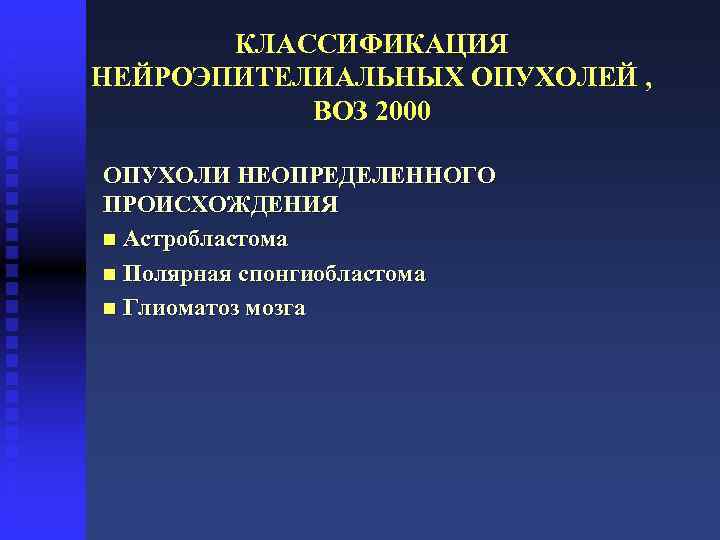 КЛАССИФИКАЦИЯ НЕЙРОЭПИТЕЛИАЛЬНЫХ ОПУХОЛЕЙ , ВОЗ 2000 ОПУХОЛИ НЕОПРЕДЕЛЕННОГО ПРОИСХОЖДЕНИЯ n Астробластома n Полярная спонгиобластома