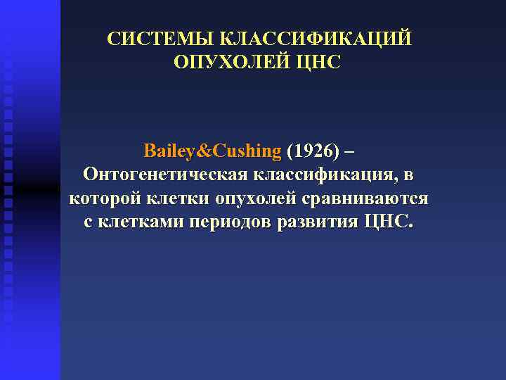  СИСТЕМЫ КЛАССИФИКАЦИЙ ОПУХОЛЕЙ ЦНС Bailey&Cushing (1926) – Онтогенетическая классификация, в которой клетки опухолей