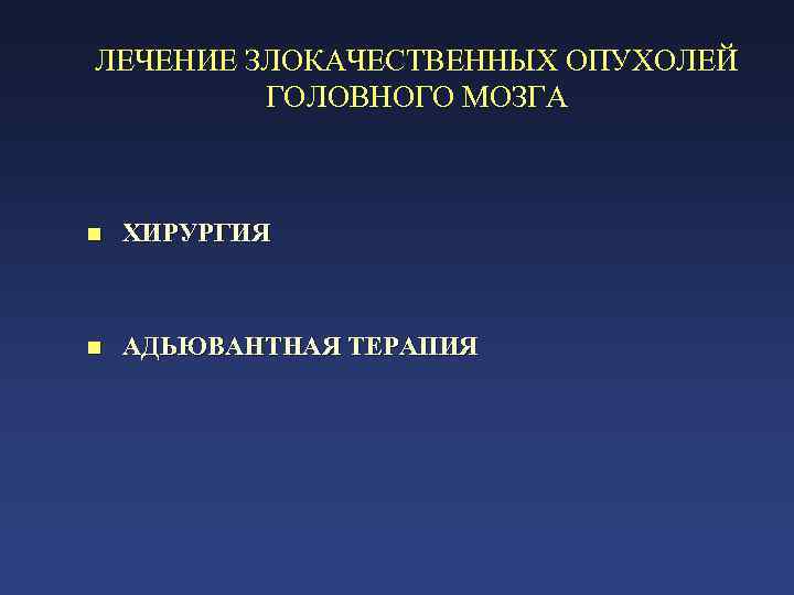 ЛЕЧЕНИЕ ЗЛОКАЧЕСТВЕННЫХ ОПУХОЛЕЙ ГОЛОВНОГО МОЗГА n ХИРУРГИЯ n АДЬЮВАНТНАЯ ТЕРАПИЯ 