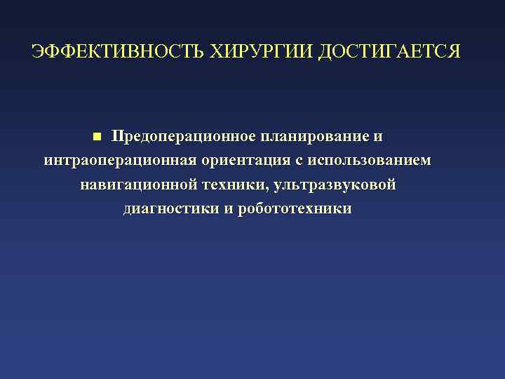 ЭФФЕКТИВНОСТЬ ХИРУРГИИ ДОСТИГАЕТСЯ Предоперационное планирование и интраоперационная ориентация с использованием навигационной техники, ультразвуковой Диагностики