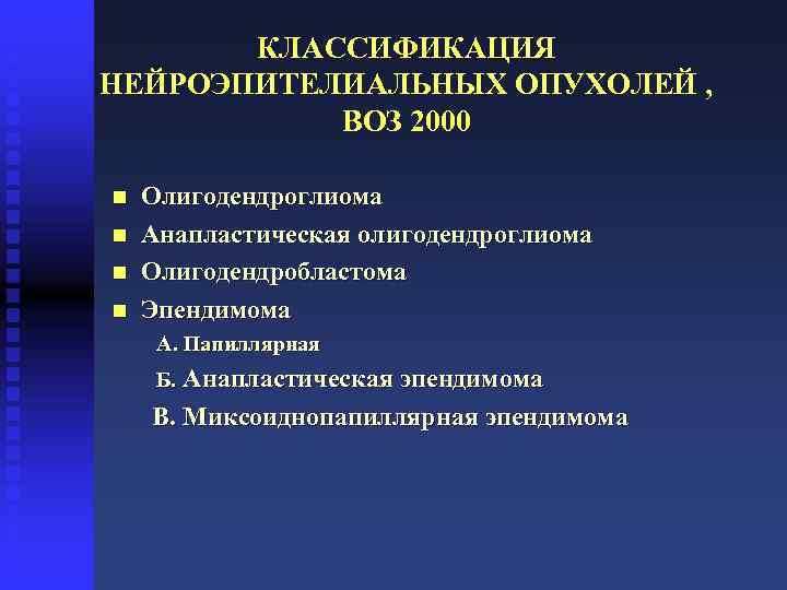 КЛАССИФИКАЦИЯ НЕЙРОЭПИТЕЛИАЛЬНЫХ ОПУХОЛЕЙ , ВОЗ 2000 n Олигодендроглиома n Анапластическая олигодендроглиома n Олигодендробластома n