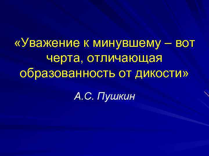  «Уважение к минувшему – вот черта, отличающая образованность от дикости» А. С. Пушкин