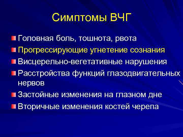 Симптомы ВЧГ Головная боль, тошнота, рвота Прогрессирующие угнетение сознания Висцерельно-вегетативные нарушения Расстройства функций глазодвигательных